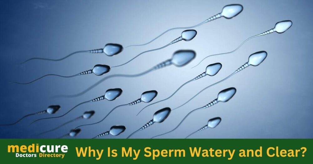 Why Is My Sperm Watery and Clear?